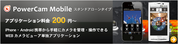 PowerCam Mobile-スタンドアローンタイプ//アプリケーション料金200円〜//iPhone・Android携帯から手軽にカメラを管理・操作できるWEBカメラビューア単独アプリケーション