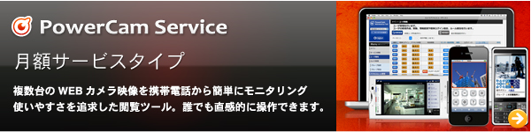 PowerCam Service//月額サービスタイプ//複数台のWEBカメラ映像を携帯電話から簡単にモニタリング。使いやすさを追求した閲覧ツール。誰でも直感的に操作できます。
